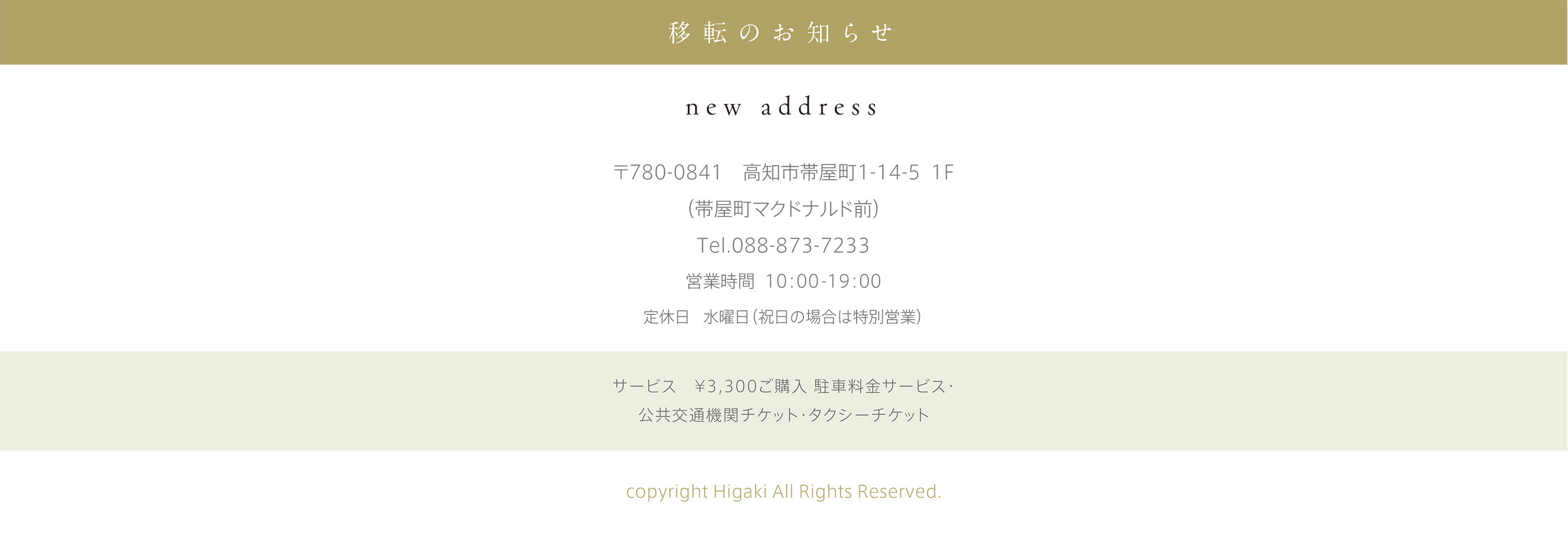 移転のお知らせ：〒780-0841　高知市帯屋町1-14-5  1F（帯屋町マクドナルド前）Tel.088-873-7233　営業時間 10：00-19：00　定休日 水曜日（祝日の場合は特別営業）　駐車場 帯屋町筋契約駐車場あり
