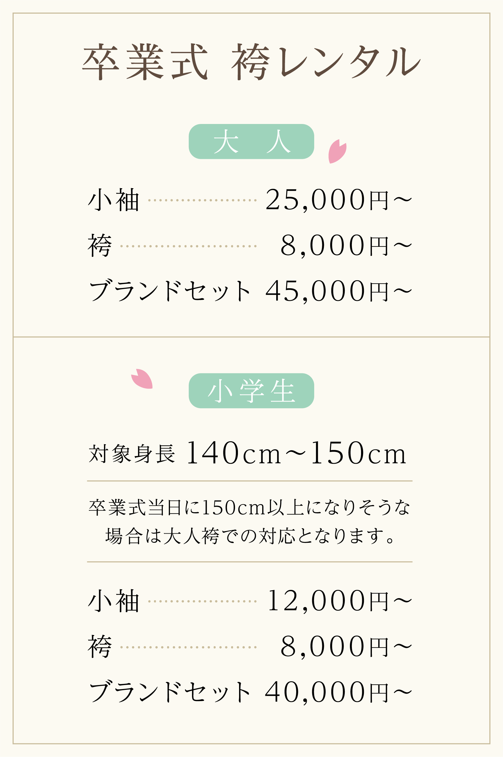 卒業式 袴レンタル／大人／小袖 25,000円〜／袴 8,000円〜／ブランドセット 45,000円〜／小学生／対象身長140cm～150cm／小袖 12,000円〜／袴 8,000円〜／ブランドセット 40,000円〜