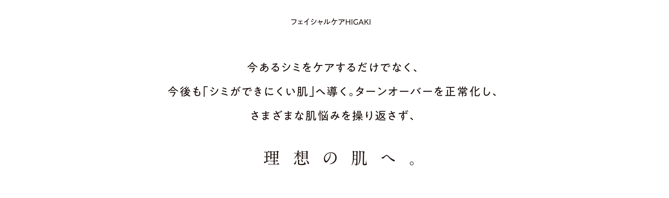 今あるシミをケアするだけでなく、今後も「シミができにくい肌」へ導く。ターンオーバーを正常化し、さまざまな肌悩みを操り返さず、理想の肌へ。